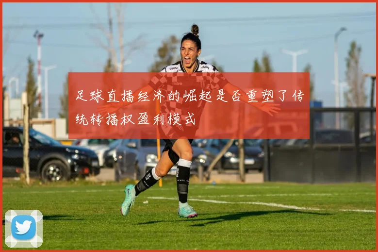 足球直播经济的崛起是否重塑了传统转播权盈利模式